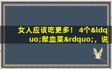 女人应该吃更多！ 4个“献血菜”，说再见深黄色的脸，花了四个充满活力的季节